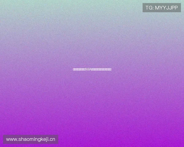 黑土体育全程直播NBA精彩赛事实时比分与赛况分析